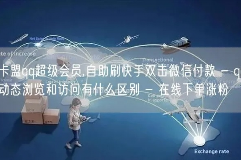 探索网络服务新领域，了解qq业务卡盟的便捷之处，并学习微信分付开通的详细步骤 - 尽在nap6科技网，同时提供快手亲密度提升技巧及全网自动下单平台信息。